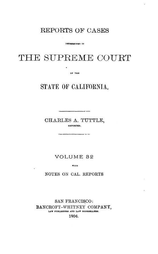 handle is hein.cases/pacstrpt0011 and id is 1 raw text is: REPORTS OF CASES
DETERMINED IN
THE S-UPREME CO-URT
OF THE

STATE OF CALIFORNIA.
CHARLES A. TUTTLE,
REPORTER.
VOLUME 82
WITH
NOTES ON CAL. REPORTS

SAN FRANCISCO:
BANCROFT-WHITNEY COMPANY,
LAW PUBLISHERS AND LAW BOOKSELLERS.
1906.


