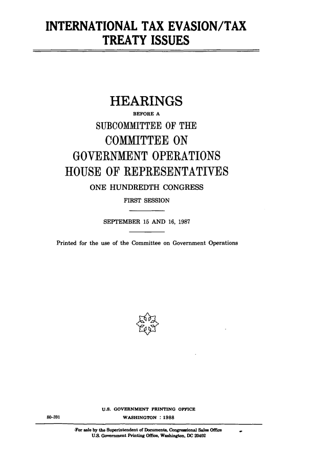 handle is hein.cbhear/cbhearings12060 and id is 1 raw text is: INTERNATIONAL TAX EVASION/TAX
TREATY ISSUES

HEARINGS
BEFORE A
SUBCOMMITTEE OF THE
COMMITTEE ON
GOVERNMENT OPERATIONS
HOUSE OF REPRESENTATIVES
ONE HUNDREDTH CONGRESS
FIRST SESSION
SEPTEMBER 15 AND 16, 1987
Printed for the use of the Committee on Government Operations
U.S. GOVERNMENT PRINTING OFFICE
80-391               WASHINGTON : 1988
-For sale by the Superintendent of Documents, Congressional Sales Office
US. Government Printing Office, Washington, DC 20402


