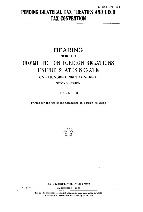 handle is hein.cbhear/cbhearings4518 and id is 1 raw text is: S. HRG. 101-1062
PENDING BILATERAL TAX TREATIES AND OECD
TAX CONVENTION

HEARING
BEFORE THE
COMMITTEE ON FOREIGN RELATIONS
UNITED STATES SENATE
ONE HUNDRED FIRST CONGRESS
SECOND SESSION
JUNE 14, 1990
Printed for the use of the Committee on Foreign Relations

31 -425 =

U.S. GOVERNMENT PRINTING OFFICE
WASHINGTON : 1990
For sale by the Superintendent of Documents, Congressional Sales Office
U.S. Government Printing Office, Washington, DC 20402


