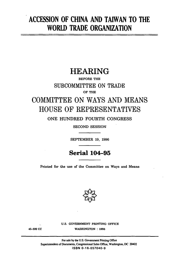 handle is hein.cbhear/cbhearings7429 and id is 1 raw text is: ACCESSION OF CHINA AND TAIWAN TO THE
WORLD TRADE ORGANIZATION

HEARING
BEFORE THE
SUBCOMMITTEE ON TRADE
OF THE
COMMITTEE ON WAYS AND MEANS
HOUSE OF REPRESENTATIVES
ONE HUNDRED FOURTH CONGRESS
SECOND SESSION
SEPTEMBER 19, 1996
Serial 104-95
Printed for the use of the Committee on Ways and Means

U.S. GOVERNMENT PRINTING OFFICE
WASHINGTON : 1998

45-592 CC

For sale by the U.S. Goveument Printing Office
Superintendent of Documents, Congressional Sales Office, Washington, DC 20402
ISBN 0-16-057040-9


