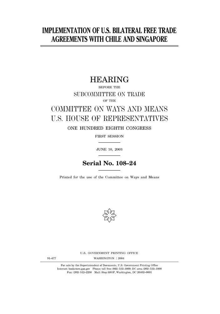 handle is hein.cbhear/cbhearings80438 and id is 1 raw text is: IMPLEMENTATION OF U.S. BILATERAL FREE TRADE
AGREEMENTS WITH CHILE AND SINGAPORE

HEARING
BEFORE THE
SUBCOMMITTEE ON TRADE
OF THE
COMMITTEE ON WAYS AND MEANS
U.S. HOUSE OF REPRESENTATIVES
ONE HUNDRED EIGHTH CONGRESS
FIRST SESSION
JUNE 10, 2003
Serial No. 108-24
Printed for the use of the Committee on Ways and Means

U.S. GOVERNMENT PRINTING OFFICE
91-677                          WASHINGTON : 2004
For sale by the Superintendent of Documents, U.S. Government Printing Office
Internet: bookstore.gpo.gov Phone: toll free (866) 512-1800; DC area (202) 512-1800
Fax: (202) 512-2250 Mail: Stop SSOP, Washington, DC 20402-0001


