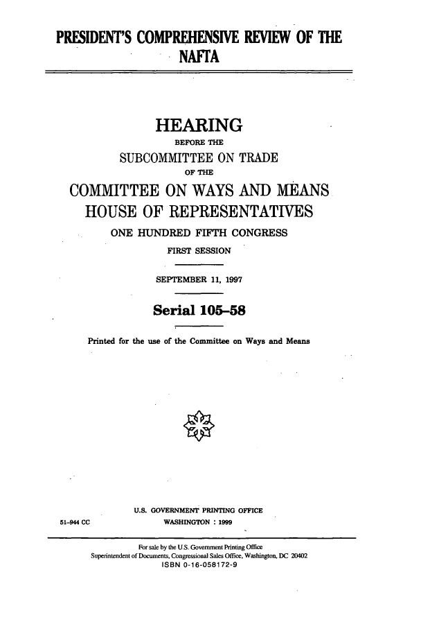 handle is hein.cbhear/cbhearings8844 and id is 1 raw text is: PRESIDENT'S COMPREHENSIVE REVIEW OF THE
NAFfA

HEARING
BEFORE THE
SUBCOMMITTEE ON TRADE
OF THE
COMMITTEE ON WAYS AND MEANS
HOUSE OF REPRESENTATIVES
ONE HUNDRED FIFTH CONGRESS

Printed for the

FIRST SESSION
SEPTEMBER 11, 1997
Serial 105-58
use of the Committee on Ways and Means

U.S. GOVERNMENT PRINTING OFFICE
WASHINGTON : 1999

51-944 CC

For sale by the U.S. Government Printing Office
Superintendent of Documents, Congressional Sales Office, Washington, DC 20402
ISBN 0-16-058172-9


