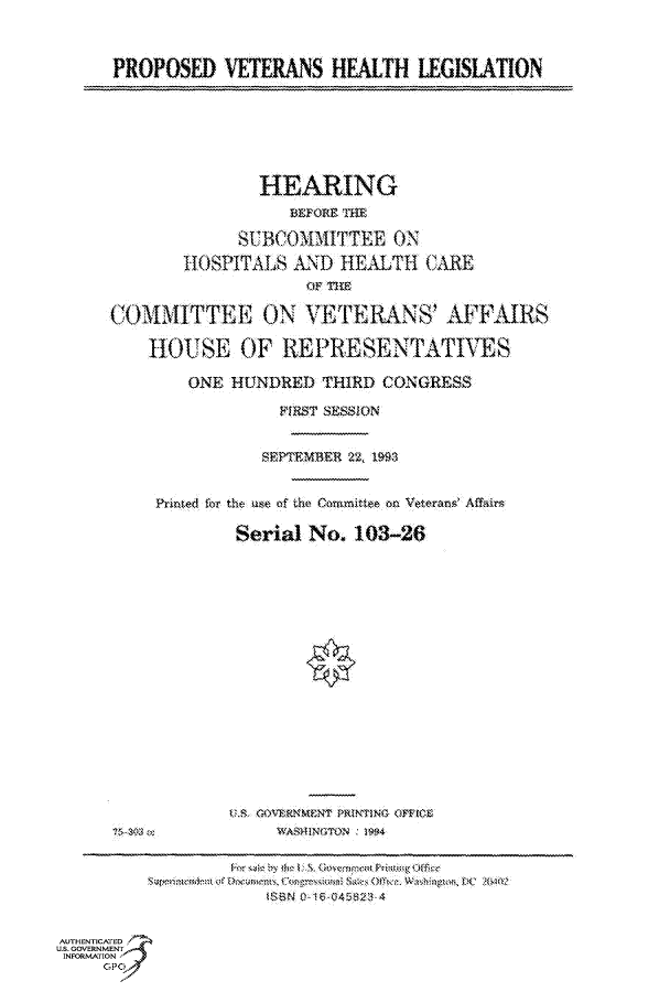 handle is hein.cbhear/fdsysaclf0001 and id is 1 raw text is: 



      PROPOSED   VETERANS   HEALTH   LEGISLATION






                     HEARING
                        BEFORE THE

                   S BC011ITTRE   ON
             HOSPITALS  AND  HEALTH   CARE
                          10f TE

      COMM   I TTEE  ON  VETERANS' AFFAIRS

         HOUSE OF REPRESENTATIVES

             ONE  HUNDRED  THIRD CONGRESS

                       FIRST SESSION


                     SEPTEMBER 22, 1993


          Printed fur the ase of the C rnrntte on Vet erar  Affairc

                  Serial  No. 103-26

















                  US. COYERNMAENT PR3NTING O3FRIOR




                     3S8R 0-1940459294


AUTHENTICATED
US. GOVERNMENT
INFORMATION
     GP


