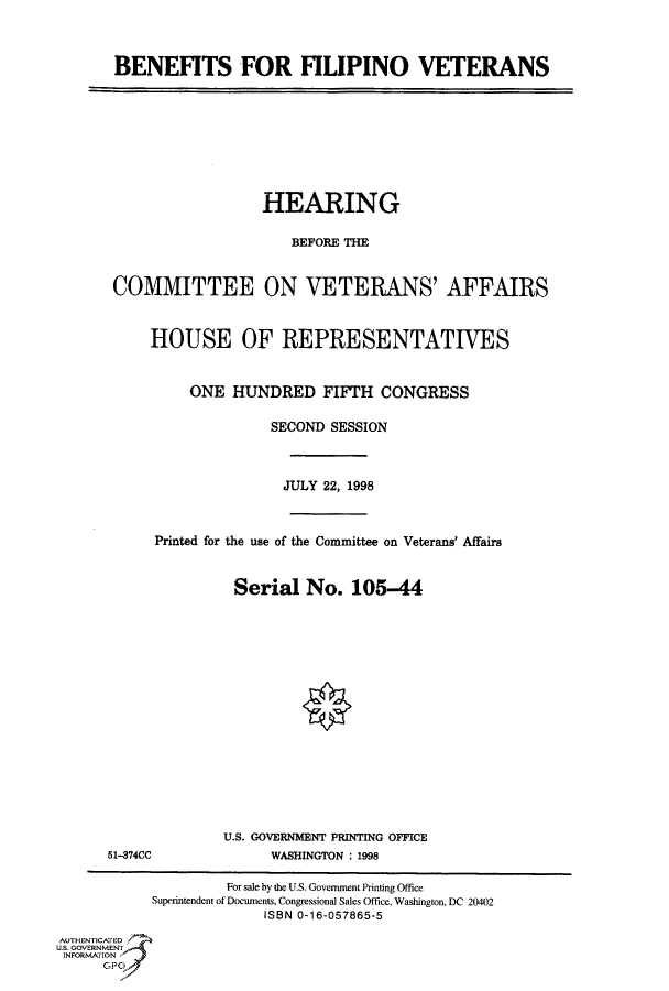 handle is hein.cbhear/fdsysacwe0001 and id is 1 raw text is: 




BENEFITS FOR FILIPINO VETERANS


                         HEARING


                            BEFORE THE



       COMMITTEE ON VETERANS' AFFAIRS



           HOUSE OF REPRESENTATIVES



                ONE  HUNDRED FIFTH CONGRESS


                          SECOND SESSION




                          JULY  22, 1998



            Printed for the use of the Committee on Veterans' Affairs



                     Serial   No.  105-44



















                     U.S. GOVERNMENT PRINTING OFFICE
      51-374CC            WASHINGTON : 1998

                    For sale by the U.S. Government Printing Office
           Superintendent of Documents, Congressional Sales Office, Washington, DC 20402
                         ISBN 0-16-057865-5

AUTHENTICATED
U.S. GOVERNMENT
INFORMATION
      GPO0


