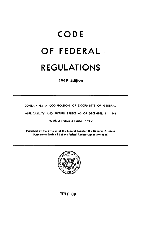 handle is hein.cfr/cfr1949036 and id is 1 raw text is: CODE
OF FEDERAL
REGULATIONS
1949 Edition

CONTAINING A CODIFICATION OF DOCUMENTS OF GENERAL
APPLICABILITY AND FUq.JRE EFFECT AS OF DECEMBER 31, 1948
With Ancillaries and Index
Published by the Division of the Federal Register the National Archives
Pursuant to Section 11 of the Federal Register Act as Amended

TITLE 39


