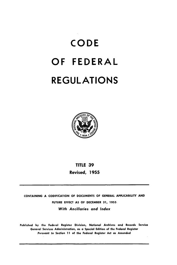 handle is hein.cfr/cfr1955012 and id is 1 raw text is: CODE
OF FEDERAL
REGULATIONS

TITLE 39
Revised, 1955

CONTAINING A

CODIFICATION OF DOCUMENTS OF GENERAL APPLICABILITY AND
FUTURE EFFECT AS OF DECEMBER 31, 1955
With Ancillaries and Index

Published by the Federal Register Division, National Archives and Records Service
General Services Administration, as a Special Edition of the Federal Register
Pursuant to Section 11 of the Federal Register Act as Amended


