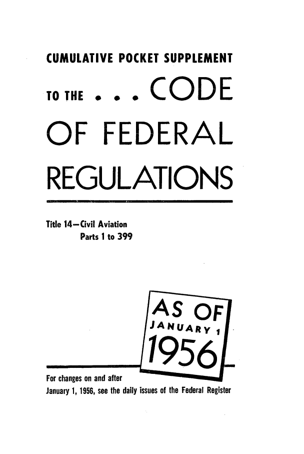 handle is hein.cfr/cfr1956014 and id is 1 raw text is: CUMULATIVE POCKET SUPPLEMENT
TO TE * o oCODE
OF FEDERAL
REGULATIONS
Title 14-Civil Aviation
Parts I to 399
AS OF
JANUARy
For changes on and after
January 1, 1956, see the daily issues of the Federal Register



