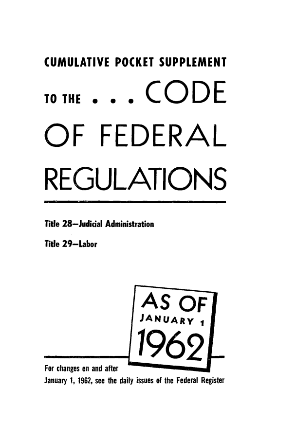 handle is hein.cfr/cfr1962001 and id is 1 raw text is: CUMULATIVE POCKET SUPPLEMENT
TO THE .. . CODE
OF FEDERAL
REGULATIONS
Title 28-Judicial Administration
Title 29-Labor
AS OF
JANUARY,
For changes on and after
January 1, 1962, see the daily issues of the Federal Register


