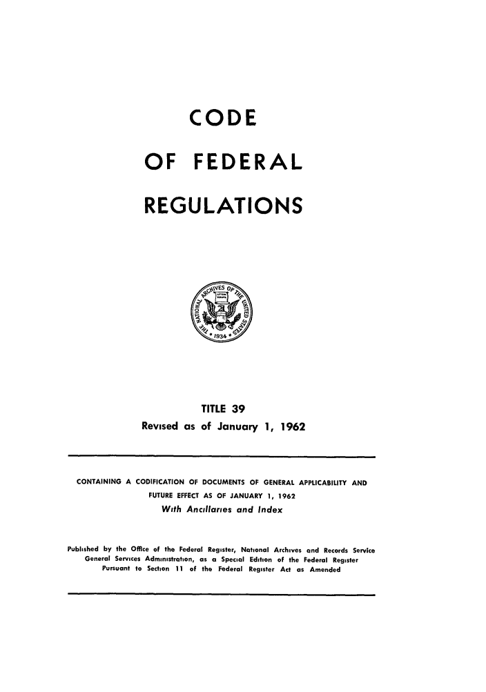 handle is hein.cfr/cfr1962024 and id is 1 raw text is: CODE
OF FEDERAL
REGULATIONS

TITLE 39
Revised as of January 1, 1962

CONTAINING A CODIFICATION OF DOCUMENTS OF GENERAL APPLICABILITY AND
FUTURE EFFECT AS OF JANUARY 1, 1962
With Ancillaries and Index
Published by the Office of the Federal Register, National Archives and Records Service
General Services Administration, as a Special Edition of the Federal Register
Pursuant to Section 11 of the Federal Register Act as Amended


