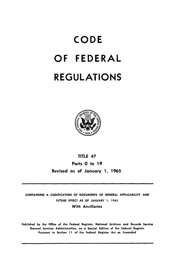 handle is hein.cfr/cfr1965050 and id is 1 raw text is: CODE
OF FEDERAL
REGULATIONS

TITLE 47
Parts 0 to 19
Revised as of January 1, 1965

CONTAINING A CODIFICATION OF DOCUMENTS OF GENERAL APPLICABILITY AND
FUTURE EFFECT AS OF JANUARY 1, 1965
With Ancillaries
Published by the Office of the Federal Register, National Archives and Records Service
General Services Administration, as a Special Edition of the Federal Register
Pursuant to Section 11 of the Federal Register Act as Amended



