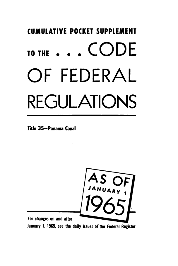 handle is hein.cfr/cfr1965063 and id is 1 raw text is: CUMULATIVE POCKET SUPPLEMENT
TO THE .. . CODE
OF FEDERAL
REGULATIONS
Title 35-Panama Canal
AS    F
.JANUAlty
For changes on and after
January 1, 1965, see the daily issues of the Federal Register


