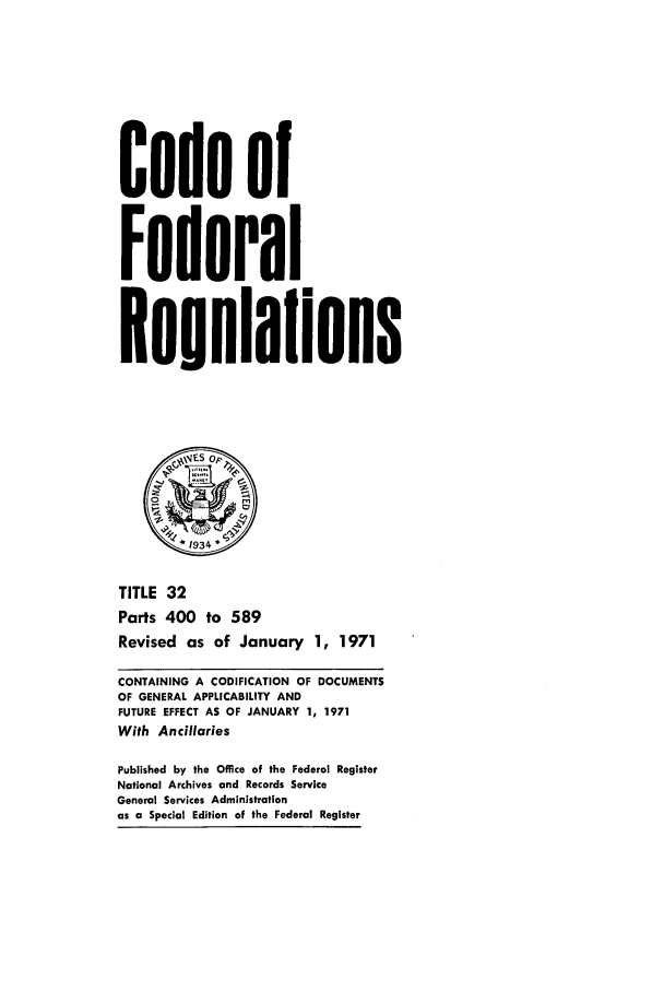 handle is hein.cfr/cfr1971074 and id is 1 raw text is: Code of
Federal
Resulalions
' 1934
TITLE 32
Parts 400 to 589
Revised as of January 1, 1971
CONTAINING A CODIFICATION OF DOCUMENTS
OF GENERAL APPLICABILITY AND
FUTURE EFFECT AS OF JANUARY 1, 1971
With Ancillaries
Published by the Office of the Federal Register
National Archives and Records Service
General Services Administration
as a Special Edition of the Federal Register


