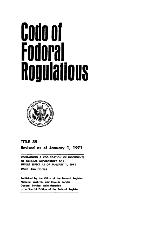 handle is hein.cfr/cfr1971084 and id is 1 raw text is: Code of
Federal
Resulalions
q9yES o
S1934
TITLE 35
Revised as of January 1, 1971
CONTAINING A CODIFICATION OF DOCUMENTS
OF GENERAL APPLICABILITY AND
FUTURE EFFECT AS OF JANUARY 1, 1971
With Ancillaries
Published by the Office of the Federal Register
National Archives and Records Service
General Services Administration
as a Special Edition of the Federal Register


