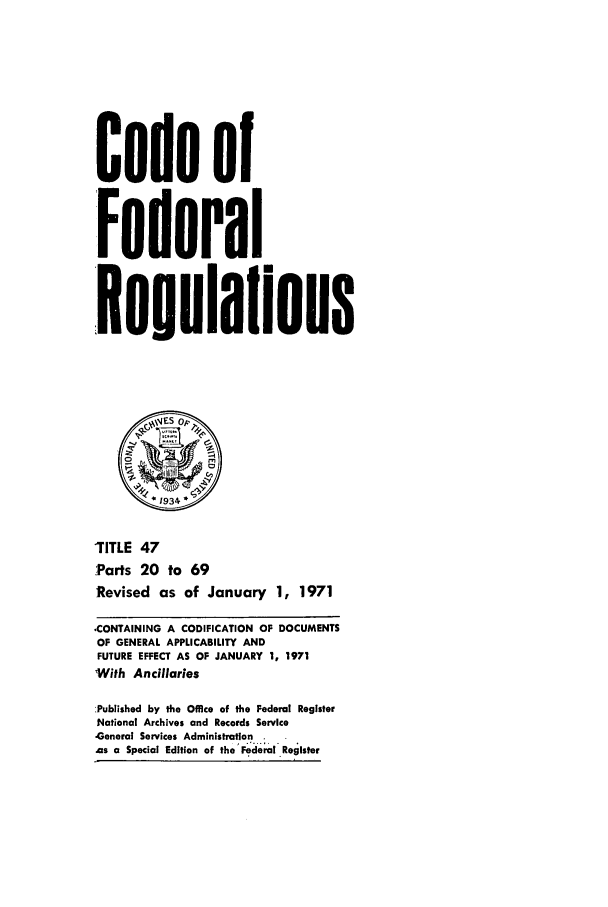 handle is hein.cfr/cfr1971107 and id is 1 raw text is: Code of
Federal
Regulalions
qs~~ES 0,,
2
*1934 *
TITLE 47
Parts 20 to 69
Revised as of January 1, 1971
CONTAINING A CODIFICATION OF DOCUMENTS
OF GENERAL APPLICABILITY AND
FUTURE EFFECT AS OF JANUARY 1, 1971
With Ancillaries
:Published by the Office of the Federal Register
National Archives and Records Service
-General Services Administration .
As a Special Edition of the Federal RegIster


