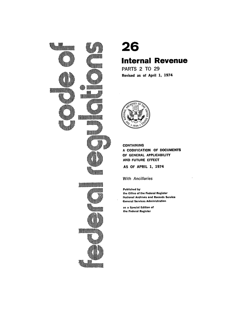 handle is hein.cfr/cfr1974062 and id is 1 raw text is: LiLI   ::I II  '
]DIIII

i    il   m ll
'U~  I'l[I

26
Internal Revenue
PARTS 2 TO 29
Revised as of April 1, 1974

CONTAINING
A CODIFICATION OF DOCUMENTS
OF GENERAL APPLICABILITY
AND FUTURE EFFECT
AS OF APRIL 1, 1974

With Ancillaries

1 111111111111111!1I1111
IIlIIIIIIiIIiiiP
,illli ilH'
U Uh ~lII

Published by
the Office of the Federal Register
National Archives and Records Service
General Services Administration
as a Special Edition of
the Federal Register


