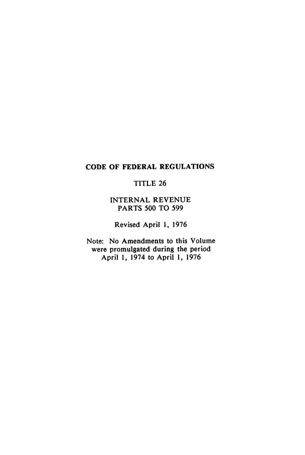 handle is hein.cfr/cfr1976060 and id is 1 raw text is: CODE OF FEDERAL REGULATIONS
TITLE 26
INTERNAL REVENUE
PARTS 500 TO 599
Revised April 1, 1976
Note: No Amendments to this Volume
were promulgated during the period
April 1, 1974 to April 1, 1976


