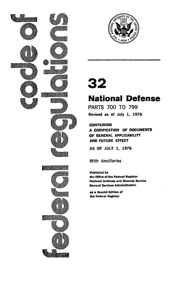 handle is hein.cfr/cfr1976076 and id is 1 raw text is: Jll)
%lllCllllllll01i1,
m,

IIHI M III III
'U tt ii  illlt

32
National Defense
PARTS 700 TO 799
Revised as of July 1, 1976
CONTAINING
A CODIFICATION OF DOCUMENTS
OF GENERAL APPLICABIUTY
AND FUTURE EFFECT
AS OF JULY 1, 1976

With Ancillaries

, U lltlll l~ , I
Ill i i Illlllllt

Published by
the Office of the Federal Register
National Archives and Records Service
General Services Administration
as a Special Edition of
the Federal Register


