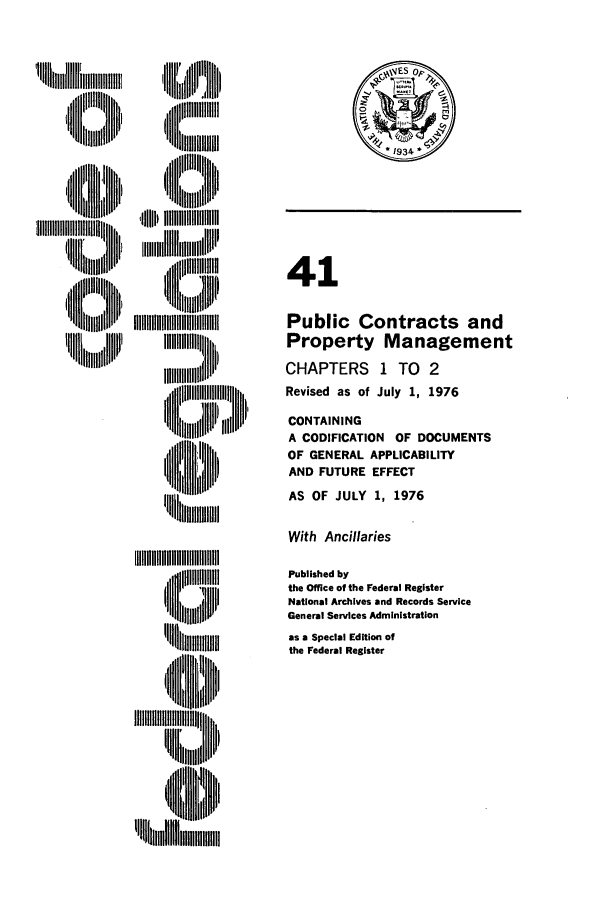 handle is hein.cfr/cfr1976095 and id is 1 raw text is: I, ll ~   ~IIIi:li
11111 iiiiiiiiilll

i' II   H
'll''''m
tIIIH I
H l iiiili  ,
,11   WI'IIIII

41
Public Contracts and
Property Management
CHAPTERS      1 TO    2
Revised as of July 1, 1976
CONTAINING
A CODIFICATION OF DOCUMENTS
OF GENERAL APPLICABILITY
AND FUTURE EFFECT
AS OF JULY 1, 1976
With Ancillaries
Published by
the Office of the Federal Register
National Archives and Records Service
General Services Administration
as a Special Edition of
the Federal Register


