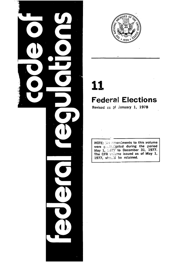 handle is hein.cfr/cfr1978026 and id is 1 raw text is: 11
Federal Elections
Revised ps f anuary 1, 1978
NOTE:    .-er,,ments to this volume
were j.   :atsd during the period
May 1, .A77 to December 31, 1977.
The CFR v2:e issued as of May 1,
1977, sh-!7J[ be retained.


