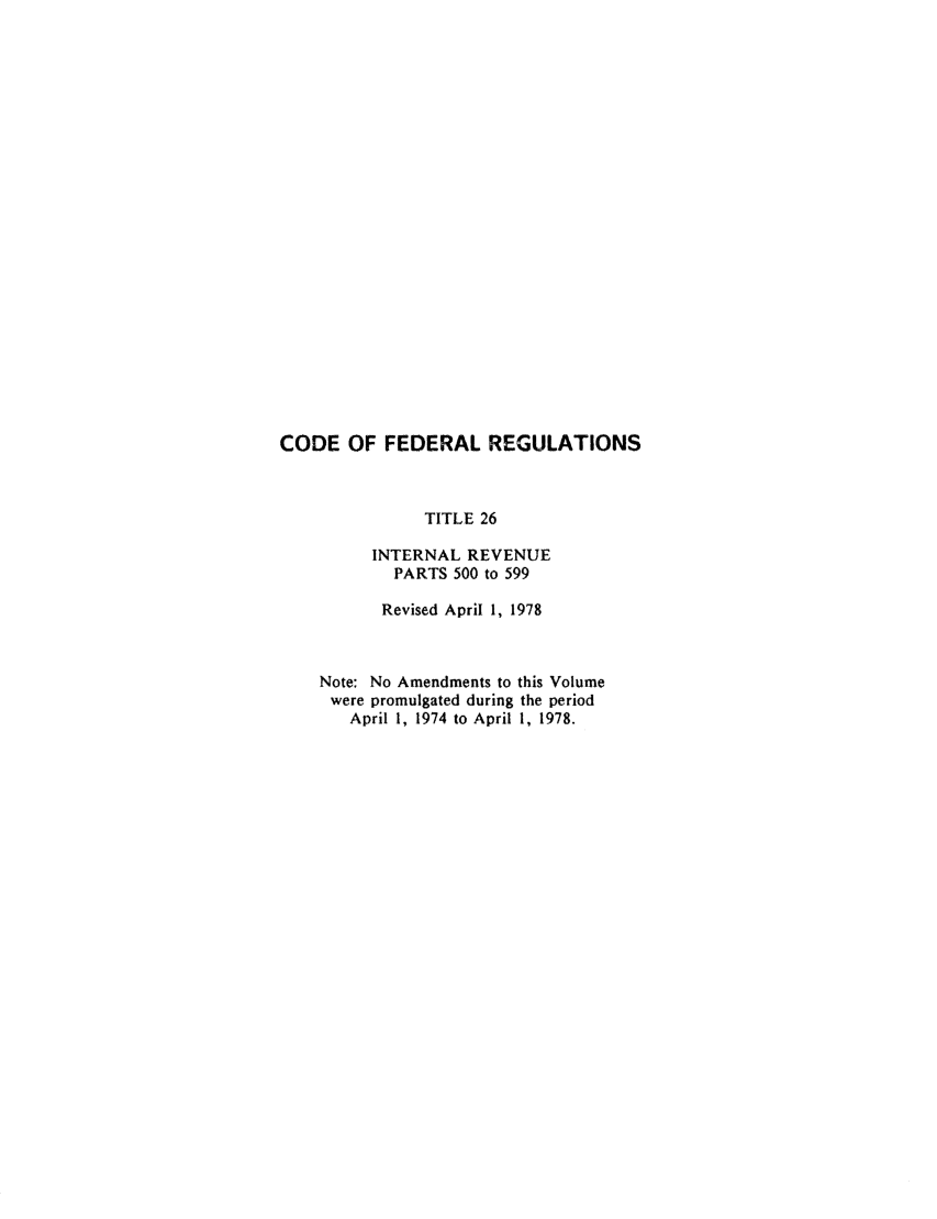 handle is hein.cfr/cfr1978069 and id is 1 raw text is: CODE OF FEDERAL REGULATIONS
TITLE 26
INTERNAL REVENUE
PARTS 500 to 599
Revised April 1, 1978
Note: No Amendments to this Volume
were promulgated during the period
April 1, 1974 to April 1, 1978.


