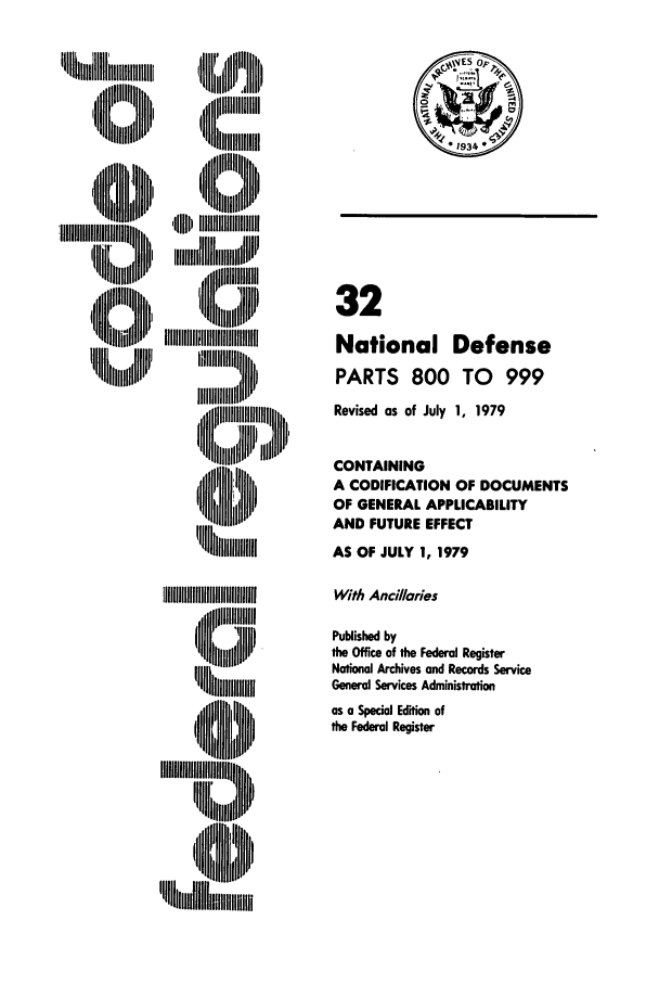 handle is hein.cfr/cfr1979089 and id is 1 raw text is: 'Ill I

'Illl~lI IIM
t~ill l~m
I l iiiII liiP
,~  Nrllliilll

32
National Defense
PARTS 800 TO 999
Revised as of July 1, 1979
CONTAINING
A CODIFICATION OF DOCUMENTS
OF GENERAL APPLICABILITY
AND FUTURE EFFECT
AS OF JULY 1, 1979
With Ancillaries
Published by
the Office of the Federal Register
National Archives and Records Service
General Services Administration
as a Special Edition of
the Federal Register

Il l    fill
Q' IIiiMI~~~llllh
I ll  lll   Ill'r



