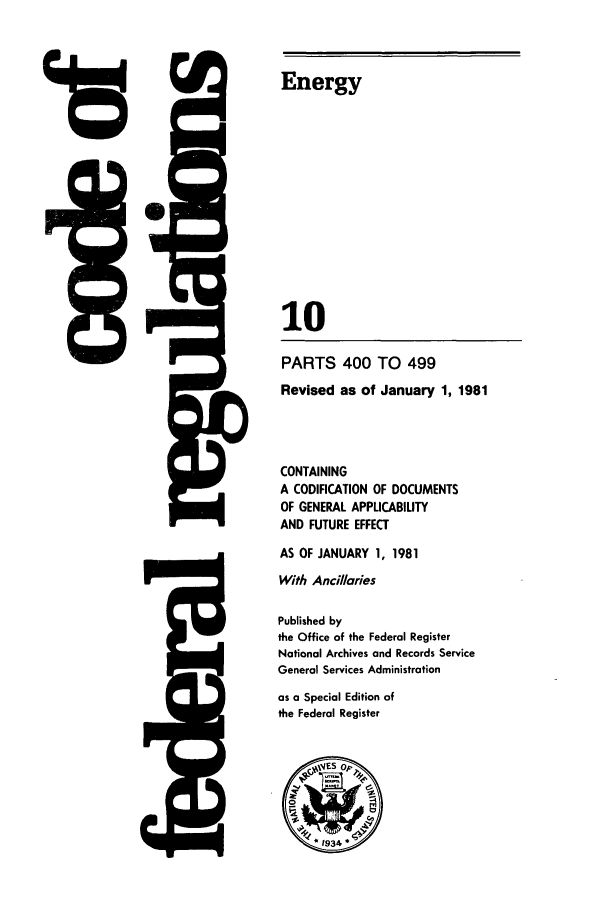 handle is hein.cfr/cfr1981030 and id is 1 raw text is: 48

5Q

Energy
10
PARTS 400 TO 499
Revised as of January 1, 1981
CONTAINING
A CODIFICATION OF DOCUMENTS
OF GENERAL APPLICABILITY
AND FUTURE EFFECT
AS OF JANUARY 1, 1981
With Ancillaries
Published by
the Office of the Federal Register
National Archives and Records Service
General Services Administration
as a Special Edition of
the Federal Register


