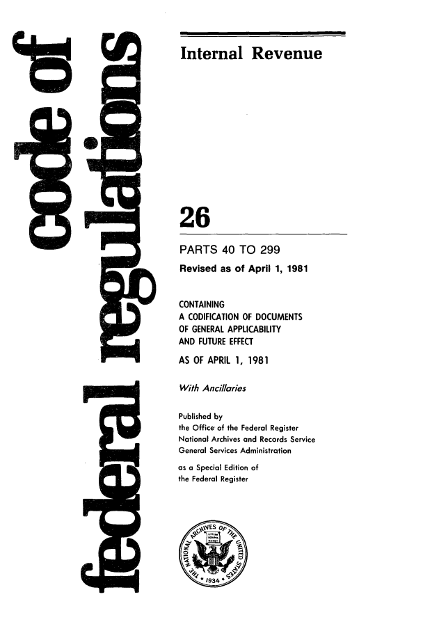 handle is hein.cfr/cfr1981083 and id is 1 raw text is: 0V

Internal Revenue
26
PARTS 40 TO 299
Revised as of April 1, 1981
CONTAINING
A CODIFICATION OF DOCUMENTS
OF GENERAL APPLICABILITY
AND FUTURE EFFECT
AS OF APRIL 1, 1981
With Ancillaries
Published by
the Office of the Federal Register
National Archives and Records Service
General Services Administration
as a Special Edition of
the Federal Register

VlLzd



