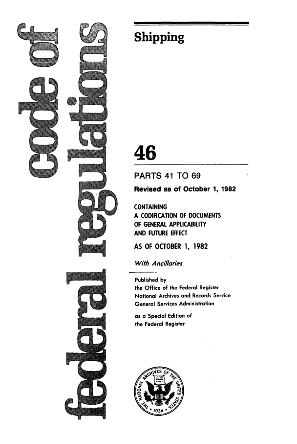 handle is hein.cfr/cfr1982155 and id is 1 raw text is: Shipping
46
PARTS 41 TO 69
Revised as of October 1, 1982
CONTAINING
A CODIFICATION OF DOCUMENTS
OF GENERAL APPUCABILITY
AND FUTURE EFFECT
AS OF OCTOBER 1, 1982
With Ancillaries
Published by
the Office of the Federal Register
National Archives and Records Service
General Services Administration
as a Special Edition of
the Federal Register

w


