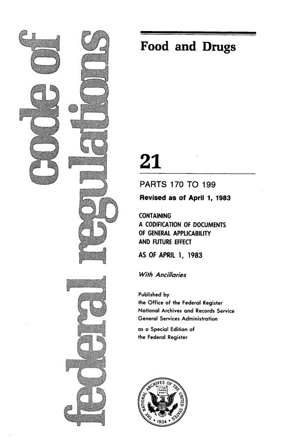 handle is hein.cfr/cfr1983060 and id is 1 raw text is: Food and Drugs

21
PARTS 170 TO 199
Revised as of April 1, 1983
CONTAINING
A CODIFICATION OF DOCUMENTS
OF GENERAL APPLICABILITY
AND FUTURE EFFECT
AS OF APRIL 1, 1983
With Ancillaries
Published by
the Office of the Federal Register
National Archives and Records Service
General Services Administration
as a Special Edition of
the Federal Register
~VESOA.
.1934


