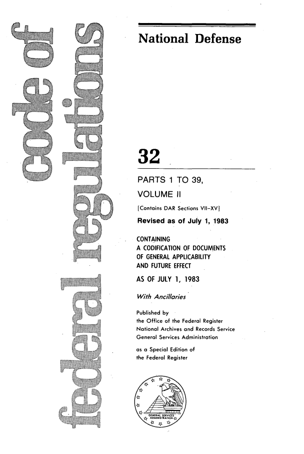 handle is hein.cfr/cfr1983108 and id is 1 raw text is: PARTS 1 TO 39,
VOLUME II

[Contains DAR Sections VII-XV]
Revised as of July 1, 1983
CONTAINING
A CODIFICATION OF DOCUMENTS
OF GENERAL APPLICABILITY
AND FUTURE EFFECT
AS OF JULY 1, 1983
With Ancillaries
Published by
the Office of the Federal Register
National Archives and Records Service
General Services Administration
as a Special Edition of
the Federal Register

National Defense
32


