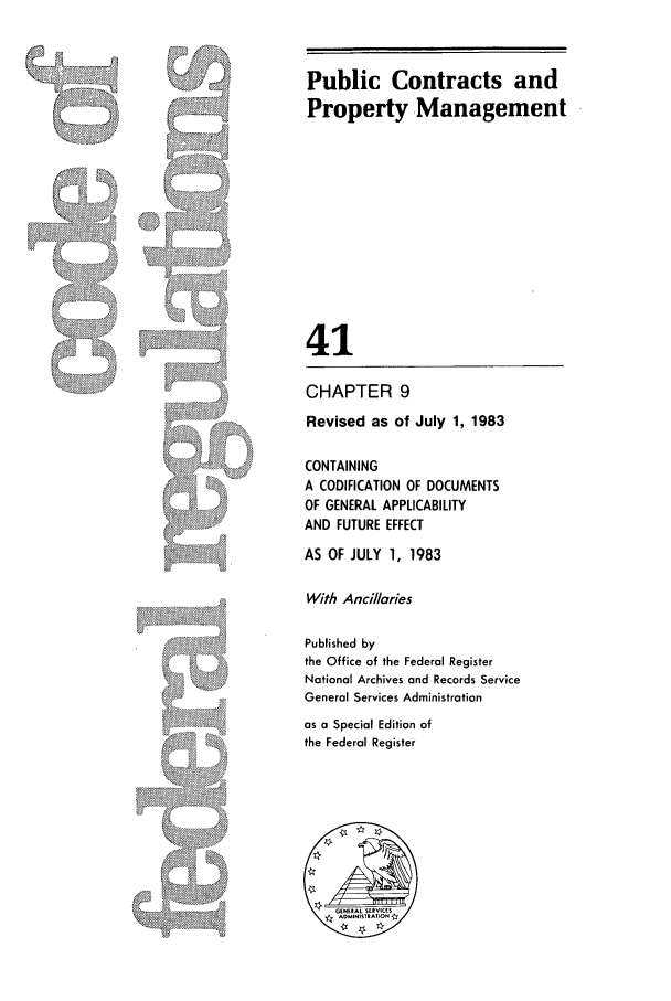 handle is hein.cfr/cfr1983142 and id is 1 raw text is: Public Contracts and
Property Management
41

CHAPTER 9
Revised as of July 1, 1983
CONTAINING
A CODIFICATION OF DOCUMENTS
OF GENERAL APPLICABILITY
AND FUTURE EFFECT

AS OF JULY 1, 1983

With Ancillaries
Published by
the Office of the Federal Register
National Archives and Records Service
General Services Administration
as a Special Edition of
the Federal Register

/ ..
/  !i

A
\           >
...   I.-


