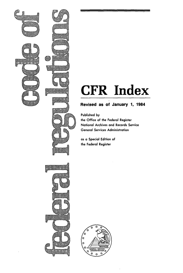 handle is hein.cfr/cfr1984186 and id is 1 raw text is: CFR Index
Revised as of January 1, 1984
Published by
the Office of the Federal Register
National Archives and Records Service
General Services Administration

as a Special Edition of
the Federal Register


