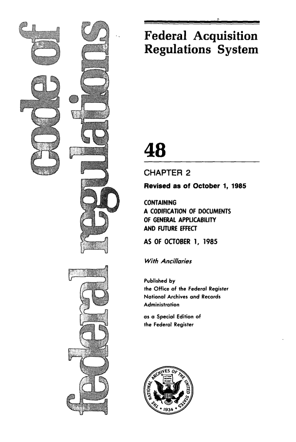 handle is hein.cfr/cfr1985161 and id is 1 raw text is: Federal Acquisition
Regulations System
48
CHAPTER 2
Revised as of October 1, 1985
CONTAINING
A CODIFICATION OF DOCUMENTS
OF GENERAL APPLICABILITY
AND FUTURE EFFECT
AS OF OCTOBER 1, 1985
With Ancillaries
Published by
the Office of the Federal Register
National Archives and Records
Administration
as a Special Edition of
the Federal Register

-1


