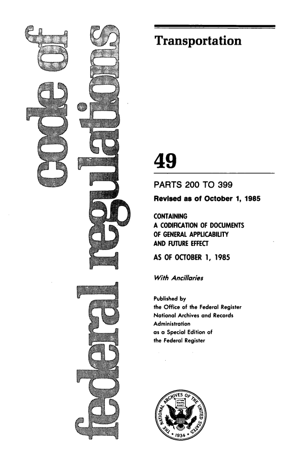 handle is hein.cfr/cfr1985168 and id is 1 raw text is: Transportation
49
PARTS 200 TO 399
Revised as of October 1, 1985
CONTAINING
A CODIFICATION OF DOCUMENTS
OF GENERAL APPUCABIUTY
AND FUTURE EFFECT
AS OF OCTOBER 1, 1985
With Ancillaries
Published by
the Office of the Federal Register
National Archives and Records
Administration
as a Special Edition of
the Federal Register


