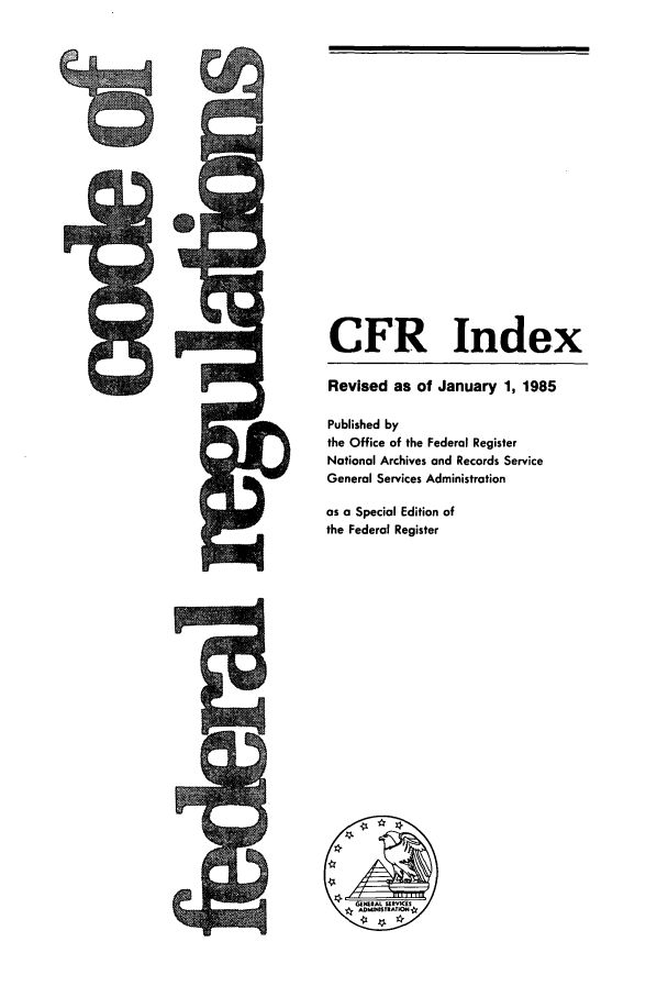 handle is hein.cfr/cfr1985175 and id is 1 raw text is: CFR Index
Revised as of January 1, 1985
Published by
the Office of the Federal Register
National Archives and Records Service
General Services Administration
as a Special Edition of
the Federal Register

CIR


