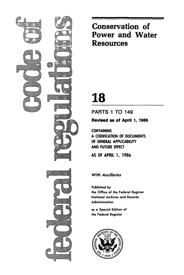 handle is hein.cfr/cfr1986048 and id is 1 raw text is: Conservation of
Power and Water
Resources
18
PARTS 1 TO 149
Revised as of April 1, 1986
CONTAINING
A CODIFICATION OF DOCUMENTS
OF GENERAL APPUCABILITY
AND FUTURE EFFECT
AS OF APRIL 1, 1986
With Ancillaries
Published by
the Office of the Federal Register
National Archives and Records
Administration
as a Special Edition of
the Federal Register


