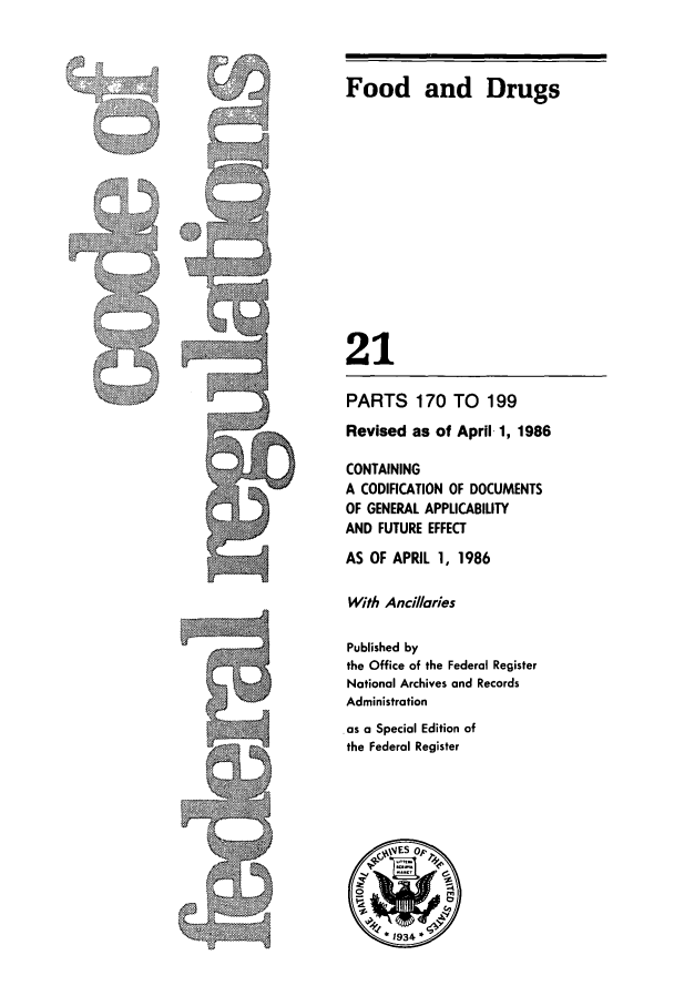 handle is hein.cfr/cfr1986057 and id is 1 raw text is: Food and Drugs
21
PARTS 170 TO 199
Revised as of April 1, 1986
CONTAINING
A CODIFICATION OF DOCUMENTS
OF GENERAL APPLICABILITY
AND FUTURE EFFECT
AS OF APRIL 1, 1986
With Ancillaries
Published by
the Office of the Federal Register
National Archives and Records
Administration
.as a Special Edition of
the Federal Register

.~tt..
.~
~
~
~


