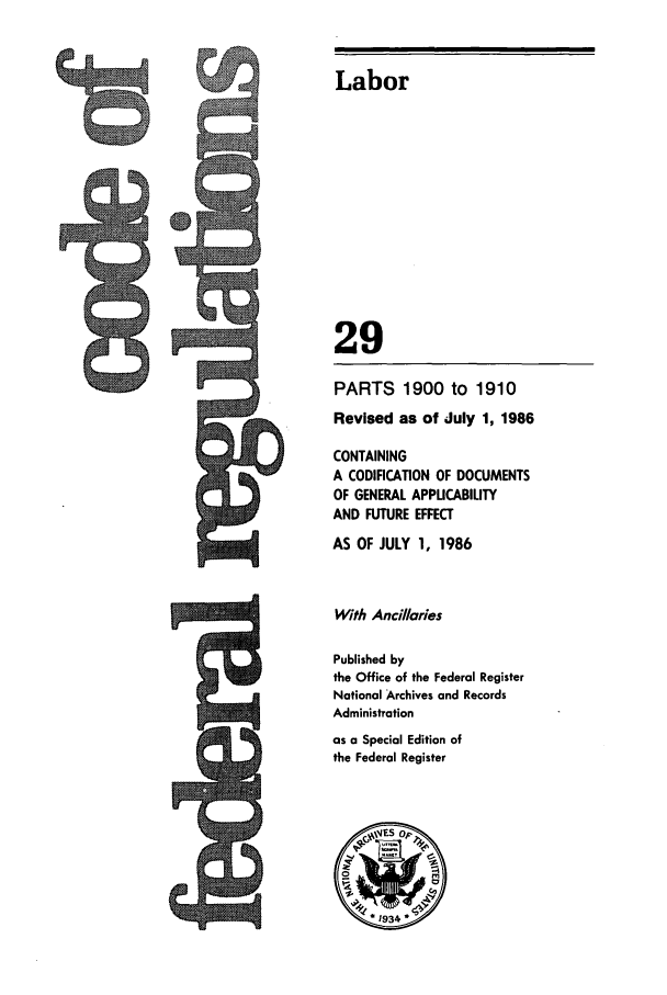 handle is hein.cfr/cfr1986093 and id is 1 raw text is: Labor
29
PARTS 1900 to 1910
Revised as of July 1, 1986
CONTAINING
A CODIFICATION OF DOCUMENTS
OF GENERAL APPUCABILITY
AND FUTURE EFFECT
AS OF JULY 1, 1986
With Ancillaries
Published by
the Office of the Federal Register
National Archives and Records
Administration
as a Special Edition of
the Federal Register


