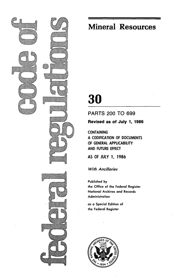 handle is hein.cfr/cfr1986097 and id is 1 raw text is: PARTS 200 TO 699
Revised as of July 1, 1986
CONTAINING
A CODIFICATION OF DOCUMENTS
OF GENERAL APPLICABILITY
AND FUTURE EFFECT
AS OF JULY 1, 1986
With Ancillaries
Published by
the Office of the Federal Register
National Archives and Records
Administration

as a Special Edition of
the Federal Register

Mineral Resources
30


