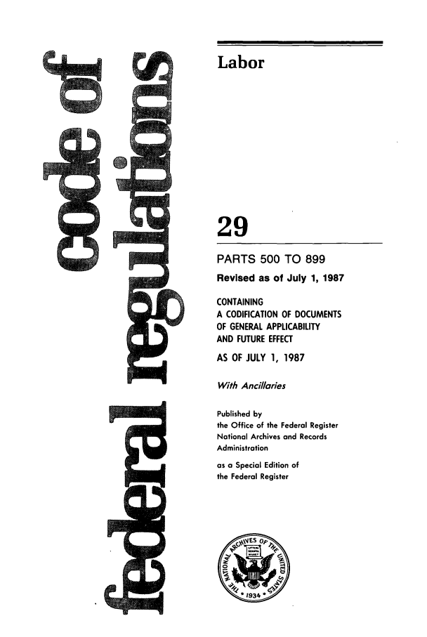 handle is hein.cfr/cfr1987098 and id is 1 raw text is: Labor

29
PARTS 500 TO 899
Revised as of July 1, 1987
CONTAINING
A CODIFICATION OF DOCUMENTS
OF GENERAL APPLICABILITY
AND FUTURE EFFECT
AS OF JULY 1, 1987
With Ancillaries
Published by
the Office of the Federal Register
National Archives and Records
Administration
as a Special Edition of
the Federal Register

%No



