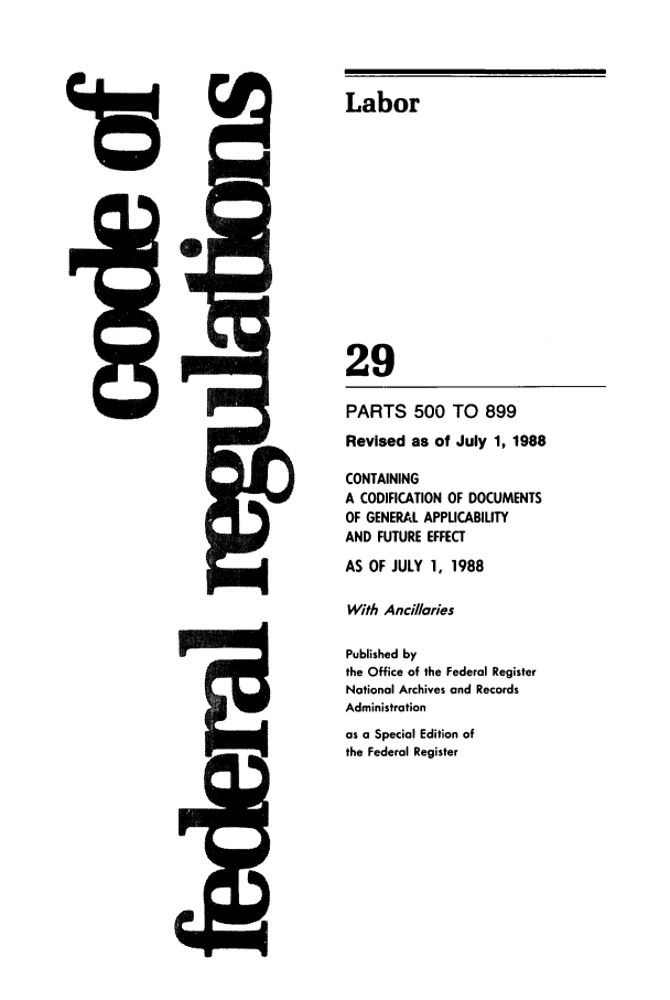 handle is hein.cfr/cfr1988105 and id is 1 raw text is: Labor

29
PARTS 500 TO 899
Revised as of July 1, 1988
CONTAINING
A CODIFICATION OF DOCUMENTS
OF GENERAL APPLICABILITY
AND FUTURE EFFECT
AS OF JULY 1, 1988
With Ancillaries
Published by
the Office of the Federal Register
National Archives and Records
Administration
as a Special Edition of
the Federal Register

a


