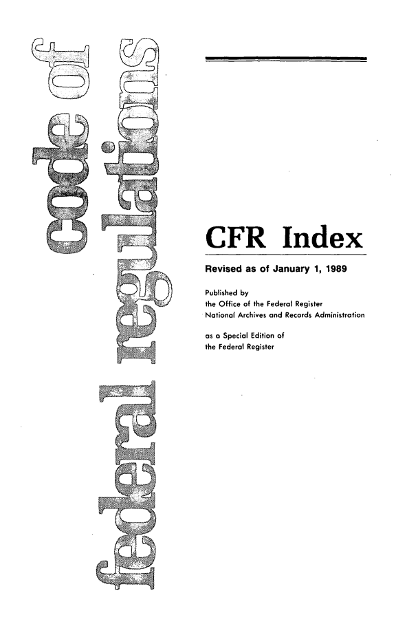handle is hein.cfr/cfr1989196 and id is 1 raw text is: CFR Index
Revised as of January 1, 1989
Published by
the Office of the Federal Register
National Archives and Records Administration
as o Special Edition of
the Federal Register


