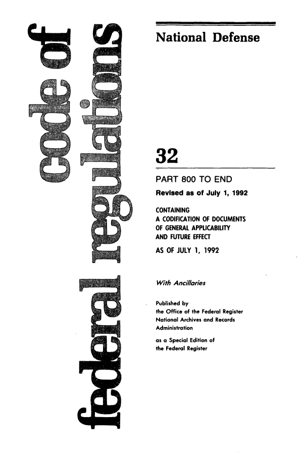 handle is hein.cfr/cfr1992123 and id is 1 raw text is: do 1 1.2
D

PART 800 TO END
Revised as of July 1, 1992
CONTAINING
A CODIFICATION OF DOCUMENTS
OF GENERAL APPLICABILITY
AND FUTURE EFFECT
AS OF JULY 1, 1992
With Ancillaries
Published by
the Office of the Federal Register
National Archives and Records
Administration
as a Special Edition of
the Federal Register

National Defense
32



