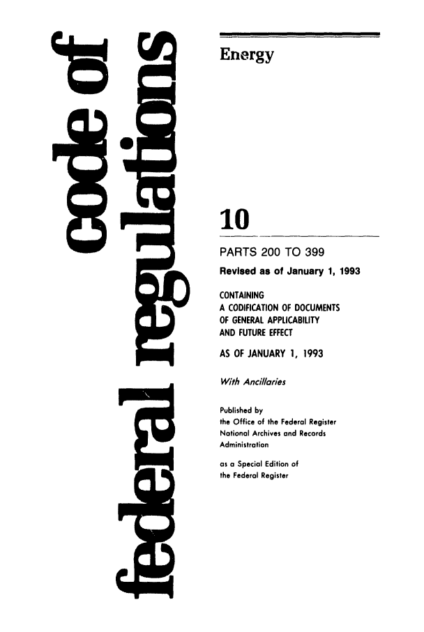 handle is hein.cfr/cfr1993031 and id is 1 raw text is: Energy

10
PARTS 200 TO 399
Revised as of January 1, 1993
CONTAINING
A CODIFICATION OF DOCUMENTS
OF GENERAL APPLICABILITY
AND FUTURE EFFECT
AS OF JANUARY 1, 1993
With Ancillaries
Published by
the Office of the Federal Register
National Archives and Records
Administration
as a Special Edition of
the Federal Register


