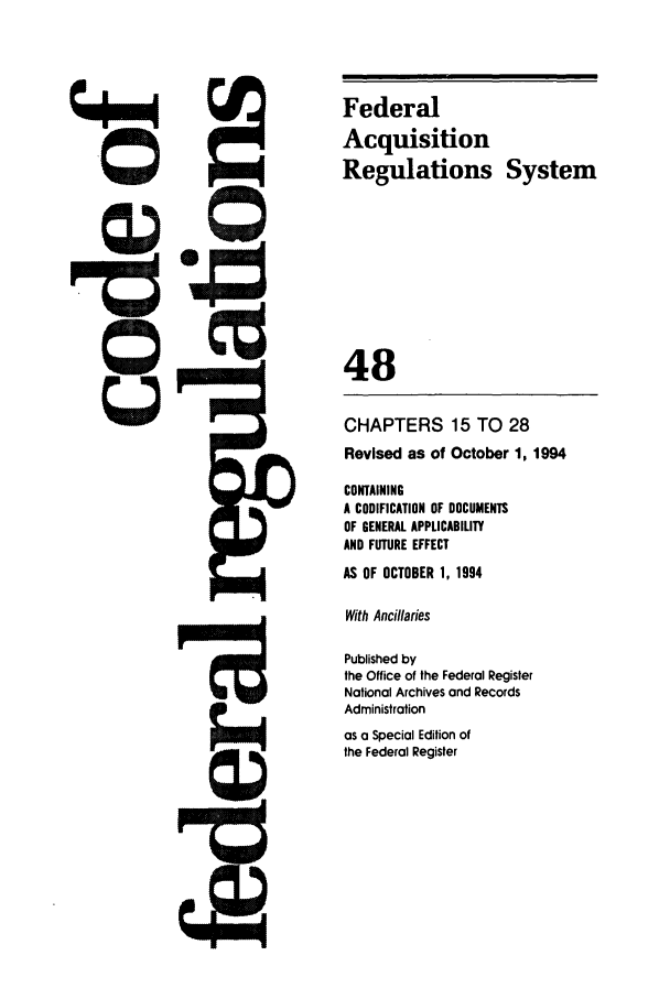 handle is hein.cfr/cfr1994191 and id is 1 raw text is: Federal
Acquisition
Regulations System
48
CHAPTERS 15 TO 28
Revised as of October 1, 1994
CONTAINING
A CODIFICATION OF DOCUMENTS
OF GENERAL APPLICABILITY
AND FUTURE EFFECT
AS OF OCTOBER 1, 1994
With Ancillaries
Published by
the Office of the Federal Register
National Archives and Records
Administration
as a Special Edition of
the Federal Register

0


