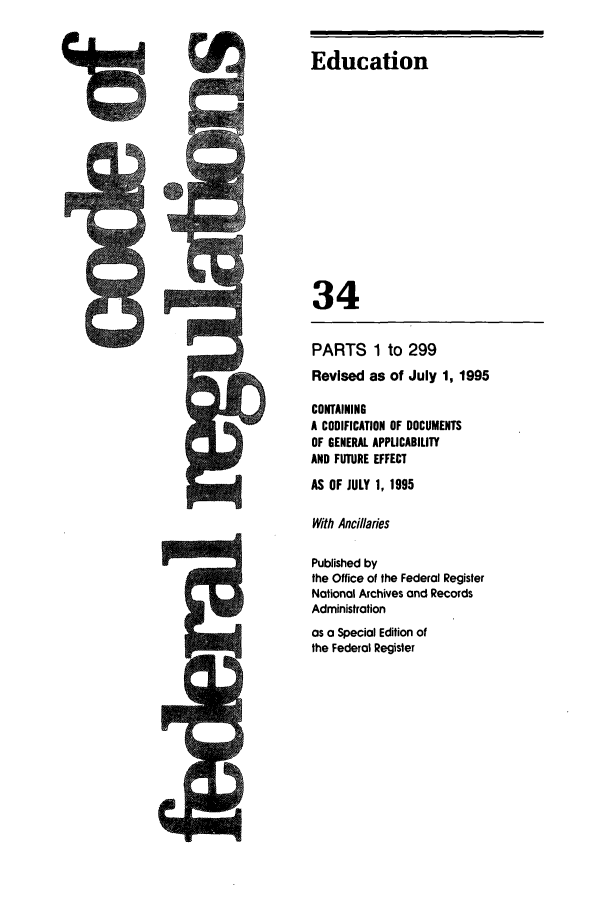 handle is hein.cfr/cfr1995133 and id is 1 raw text is: M

PARTS 1 to 299
Revised as of July 1, 1995
CONTAINING
A CODIFICATION OF DOCUMENTS
OF GENERAL APPLICABILITY
AND FUTURE EFFECT
AS OF JULY 1, 1995
With Ancillaries
Published by
the Office of the Federal Register
National Archives and Records
Administration
as a Special Edition of
the Federal Register

Education
34


