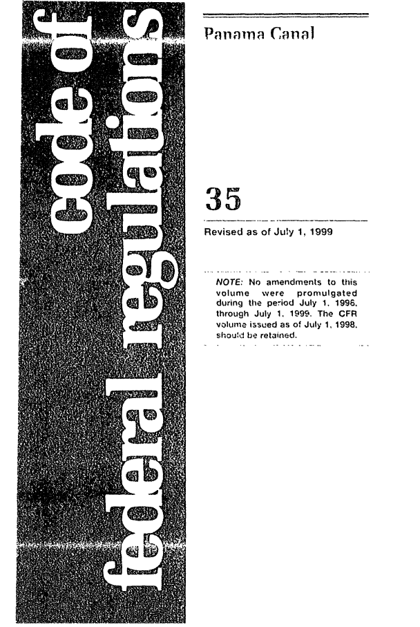 handle is hein.cfr/cfr1999125 and id is 1 raw text is: Paian,     q Cna
35                       _
Revised as of July 11 1999
NOTE: No amendments to this
volume  were   promulgated
during the period July 1, 1996.
through July 1. 1999. The CFR
volume issued as of July 1, 1998.
shou'd be retained.


