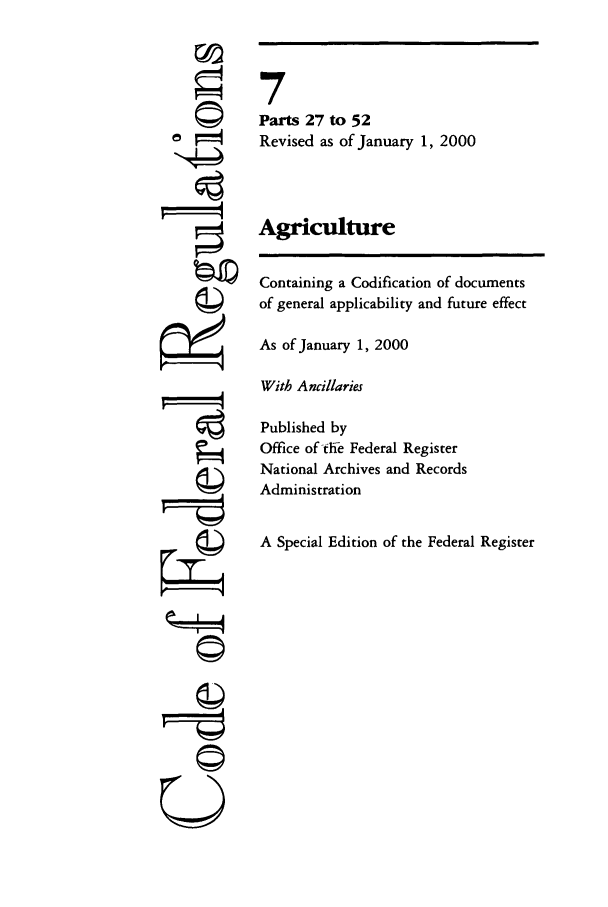 handle is hein.cfr/cfr2000008 and id is 1 raw text is: ©I

7
Parts 27 to 52
Revised as of January 1, 2000
Agriculture
Containing a Codification of documents
of general applicability and future effect
As of January 1, 2000
With Ancillaries
Published by
Office of -tEe Federal Register
National Archives and Records
Administration
A Special Edition of the Federal Register

U


