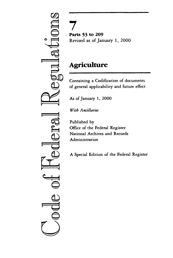 handle is hein.cfr/cfr2000009 and id is 1 raw text is: ©~

7
Parts 53 to 209
Revised as of January 1, 2000
Agriculture
Containing a Codification of documents
of general applicability and future effect
As of January 1, 2000
With Ancillaries
Published by
Office of the Federal Register
National Archives and Records
Administration
A Special Edition of the Federal Register

U



