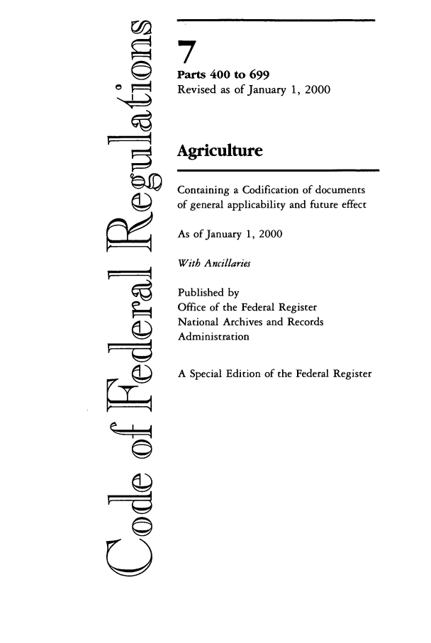 handle is hein.cfr/cfr2000012 and id is 1 raw text is: ©i

7
Parts 400 to 699
Revised as of January 1, 2000
Agriculture
Containing a Codification of documents
of general applicability and future effect
As of January 1, 2000
With Ancillaries
Published by
Office of the Federal Register
National Archives and Records
Administration
A Special Edition of the Federal Register

U



